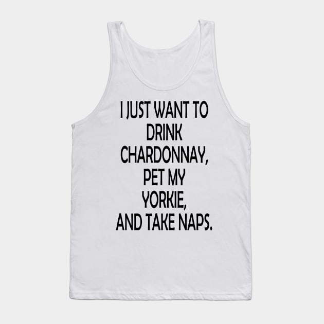 I Just Want To Drink Chardonnay, Pet My Yorkie,And Take Naps Tank Top by zackmuse1